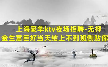 上海豪华ktv夜场招聘-无押金生意巨好当天结上不到班倒贴你